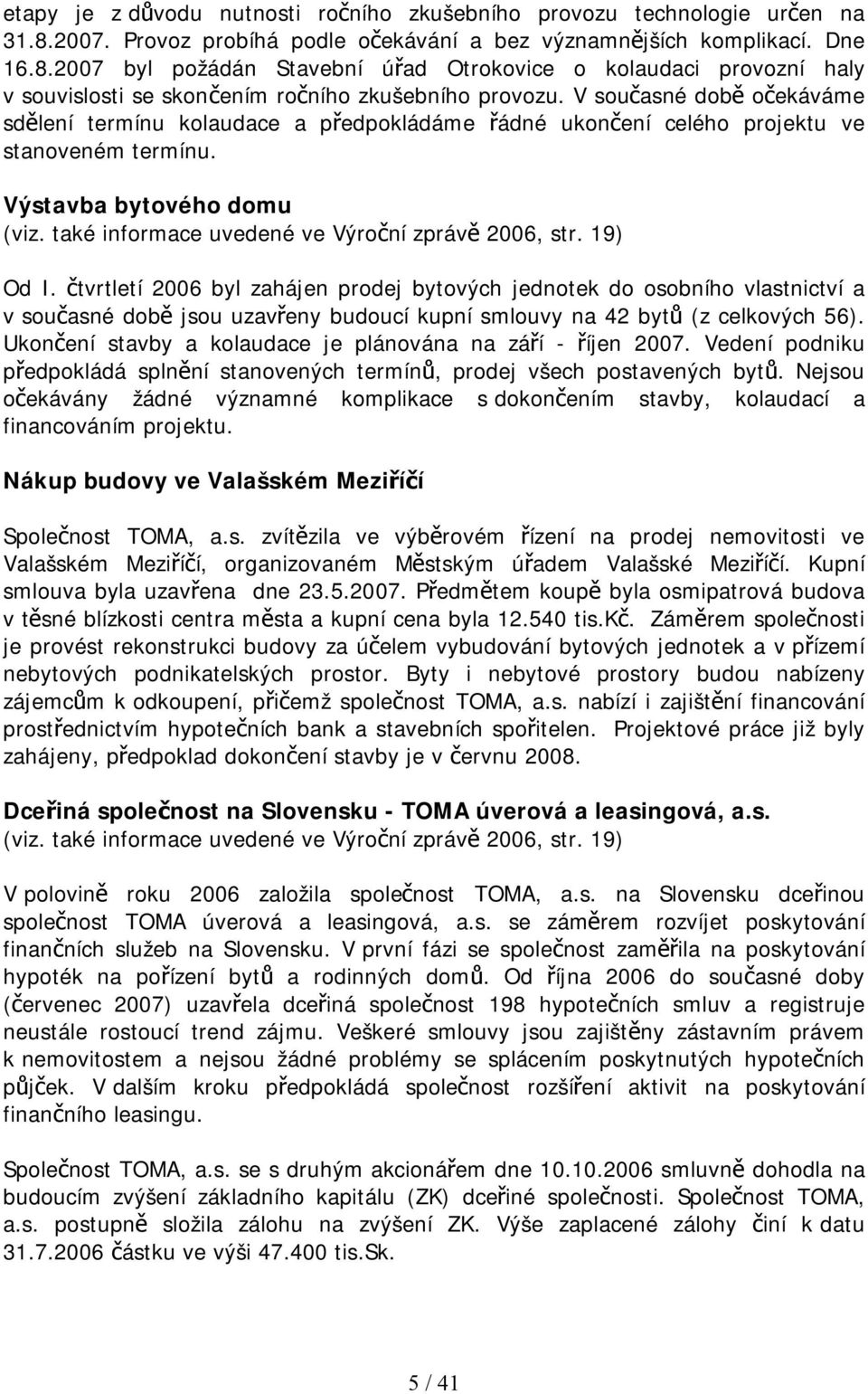 V současné době očekáváme sdělení termínu kolaudace a předpokládáme řádné ukončení celého projektu ve stanoveném termínu. Výstavba bytového domu (viz.