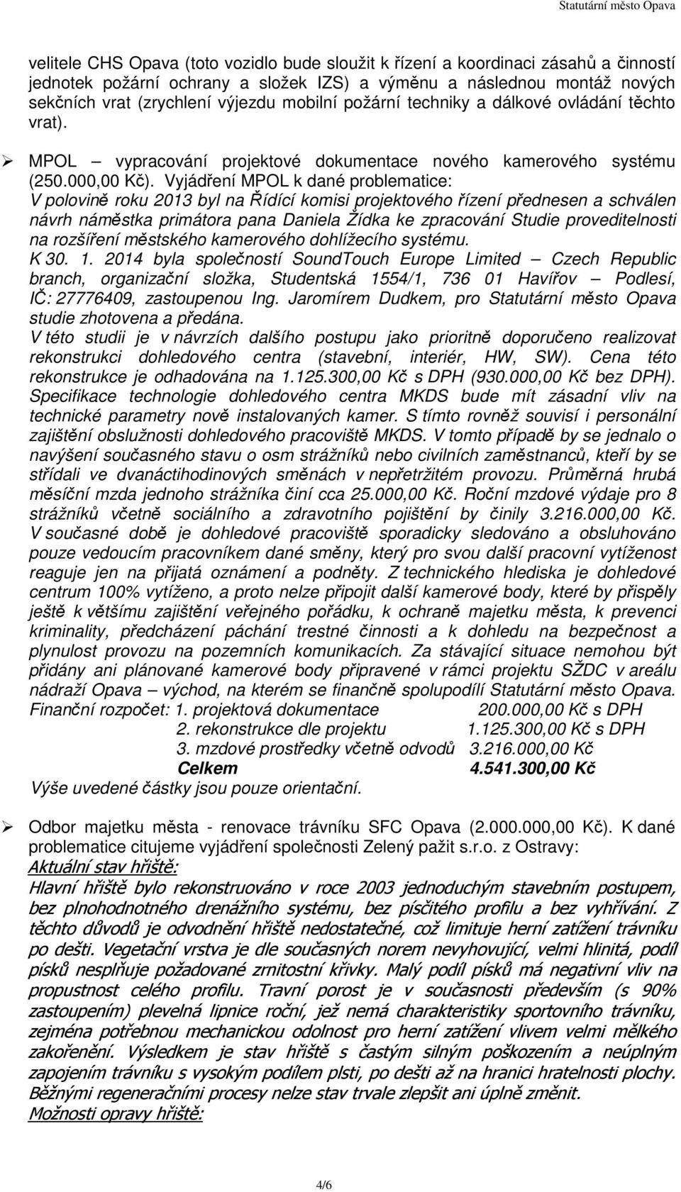 Vyjádření MPOL k dané problematice: V polovině roku 2013 byl na Řídící komisi projektového řízení přednesen a schválen návrh náměstka primátora pana Daniela Žídka ke zpracování Studie proveditelnosti