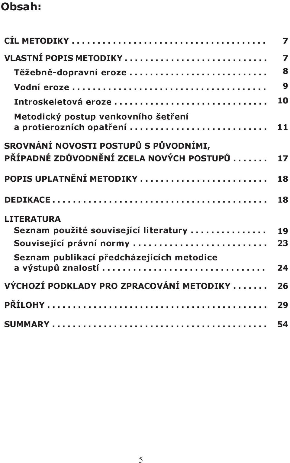 .. 11 SROVNÁNÍ NOVOSTI POSTUPŮ S PŮVODNÍMI, PŘÍPADNÉ ZDŮVODNĚNÍ ZCELA NOVÝCH POSTUPŮ... 17 POPIS UPLATNĚNÍ METODIKY.... 18 DEDIKACE.