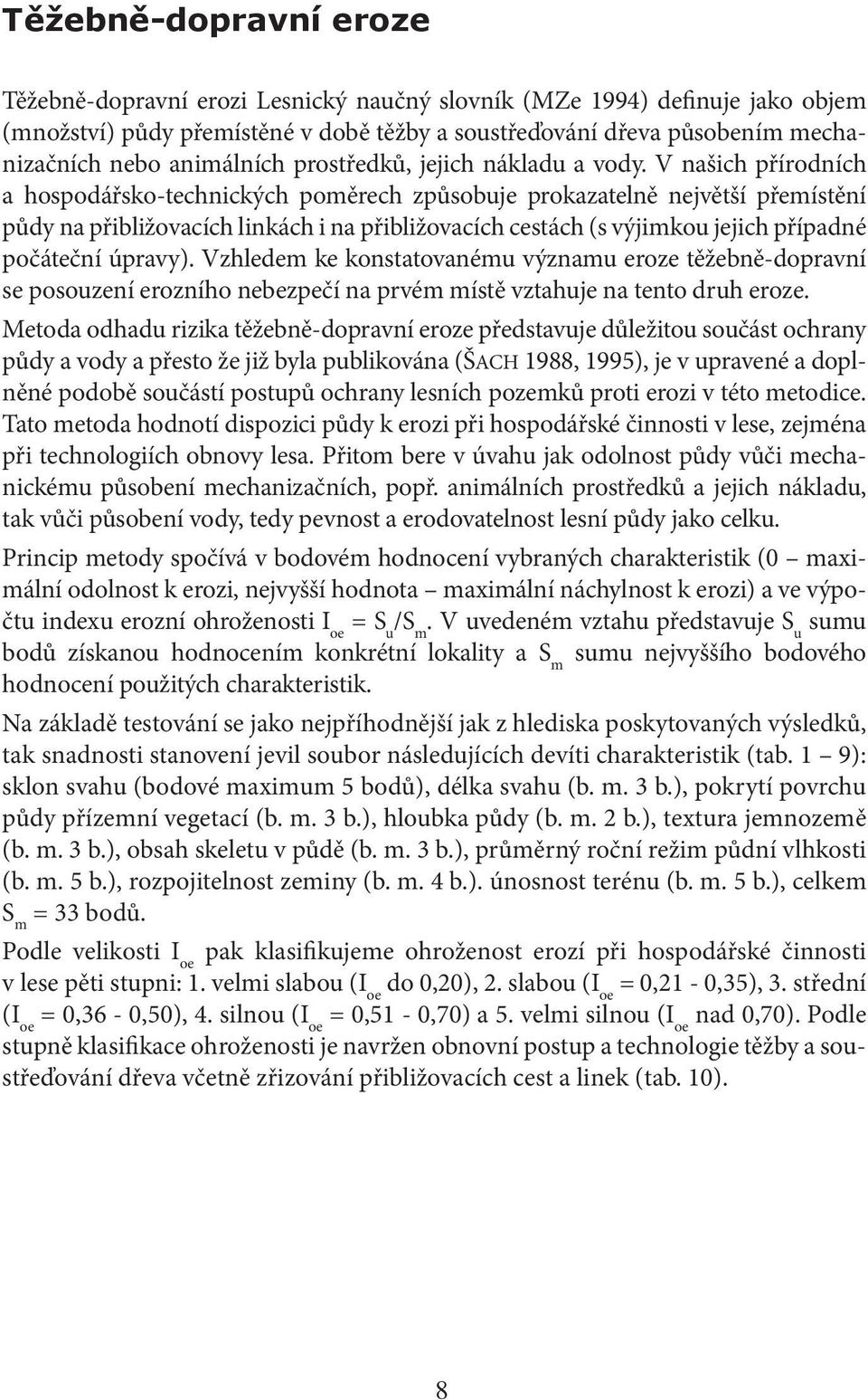 V našich přírodních a hospodářsko-technických poměrech způsobuje prokazatelně největší přemístění půdy na přibližovacích linkách i na přibližovacích cestách (s výjimkou jejich případné počáteční