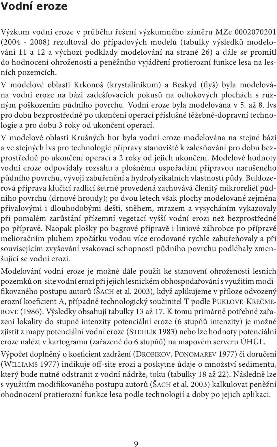 V modelové oblasti Krkonoš (krystalinikum) a Beskyd (flyš) byla modelována vodní eroze na bázi zadešťovacích pokusů na odtokových plochách s různým poškozením půdního povrchu.