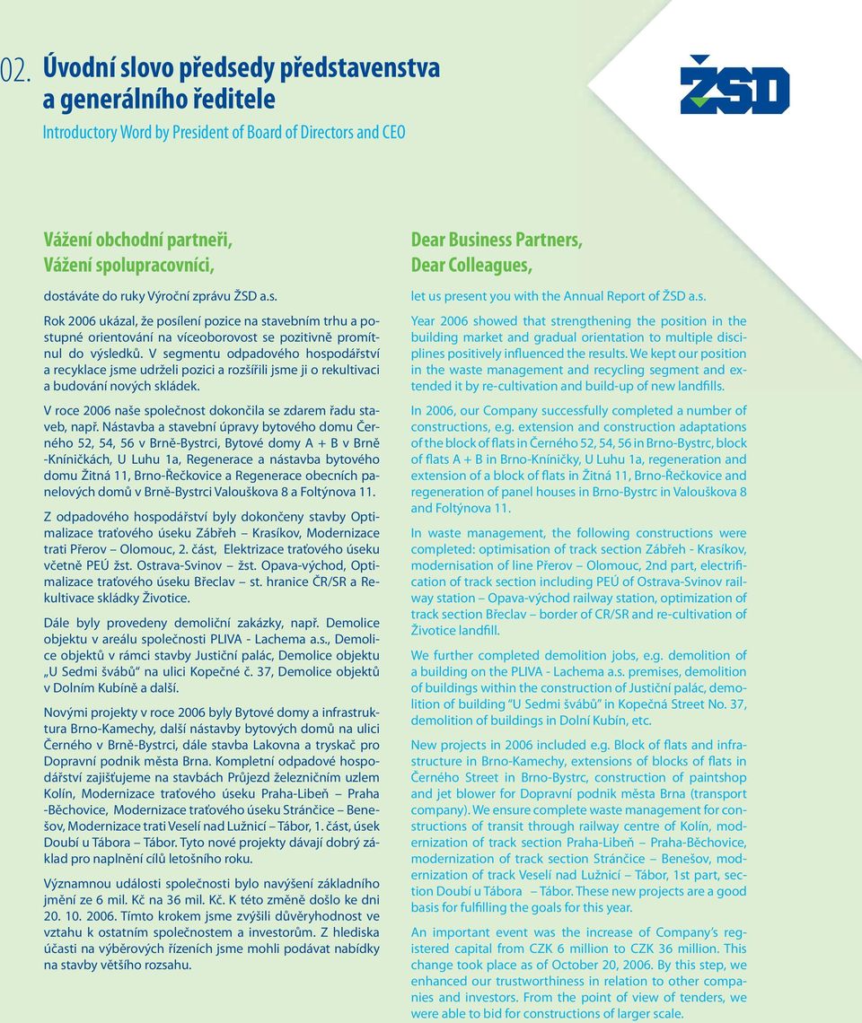 V segmentu odpadového hospodářství a recyklace jsme udrželi pozici a rozšířili jsme ji o rekultivaci a budování nových skládek. V roce 2006 naše společnost dokončila se zdarem řadu staveb, např.