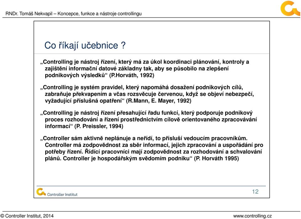 Mann, E. Mayer, 1992) Controlling je nástroj řízení přesahující řadu funkcí, který podporuje podnikový proces rozhodování a řízení prostřednictvím cílově orientovaného zpracovávání informací (P.