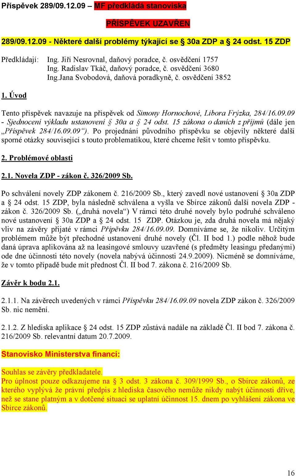 Úvod Tento příspěvek navazuje na příspěvek od Simony Hornochové, Libora Frýzka, 284/16.09.09 - Sjednocení výkladu ustanovení 30a a 24 odst. 15 zákona o daních z příjmů (dále jen Příspěvek 284/16.09.09 ).