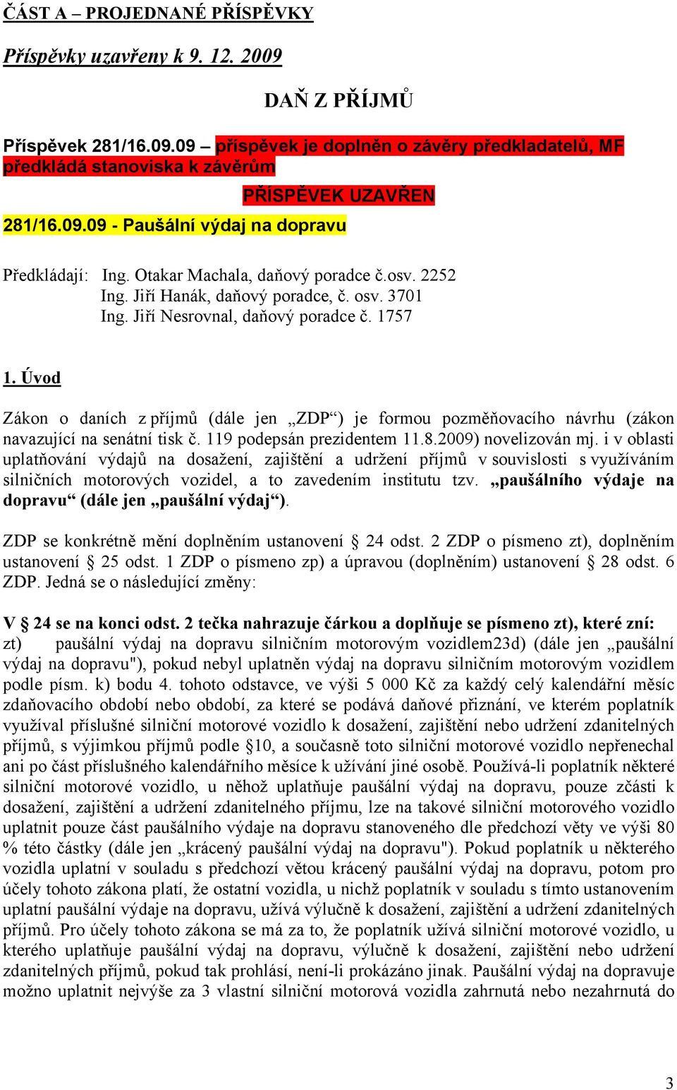 Úvod Zákon o daních z příjmů (dále jen ZDP ) je formou pozměňovacího návrhu (zákon navazující na senátní tisk č. 119 podepsán prezidentem 11.8.2009) novelizován mj.