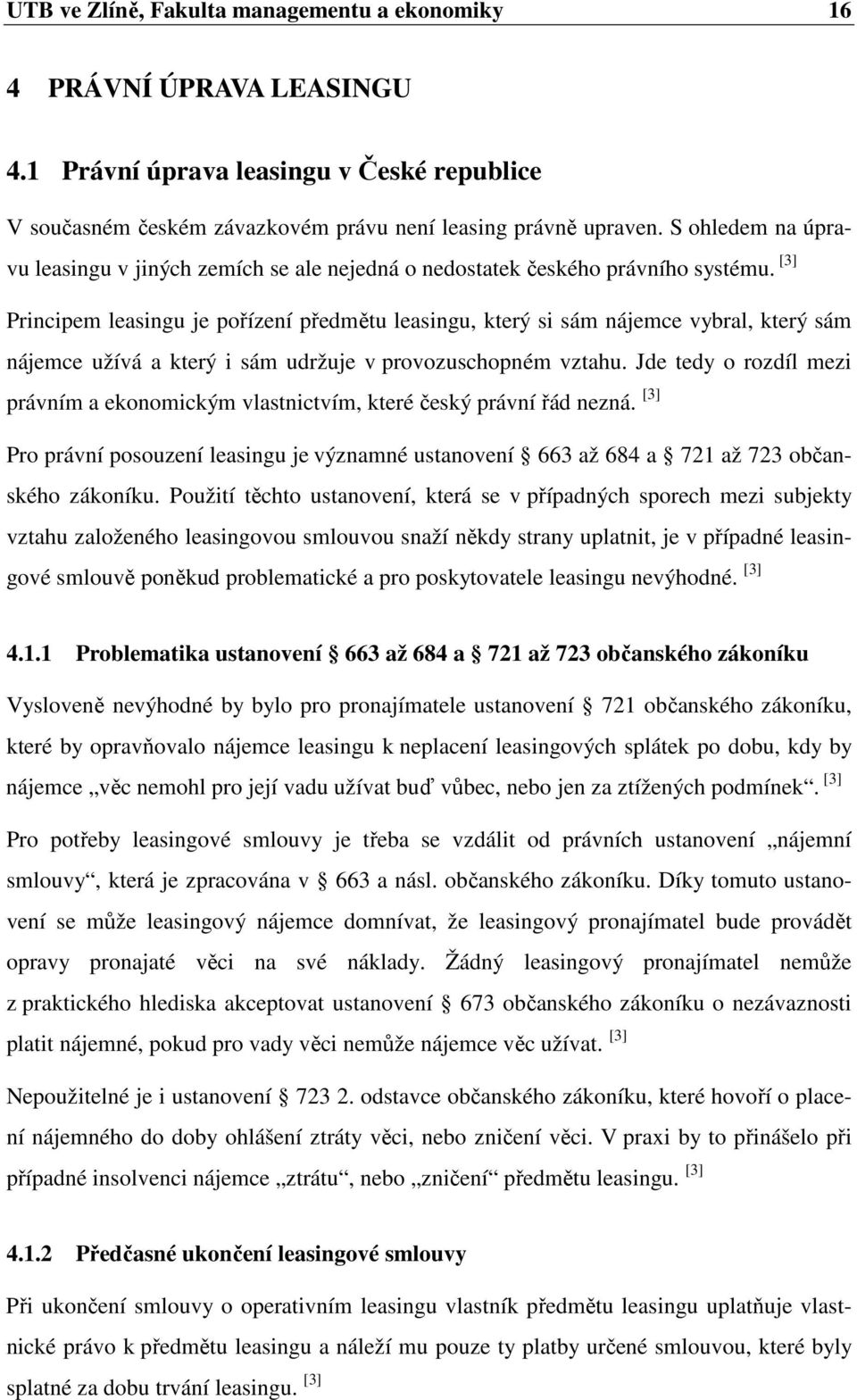 [3] Principem leasingu je pořízení předmětu leasingu, který si sám nájemce vybral, který sám nájemce užívá a který i sám udržuje v provozuschopném vztahu.