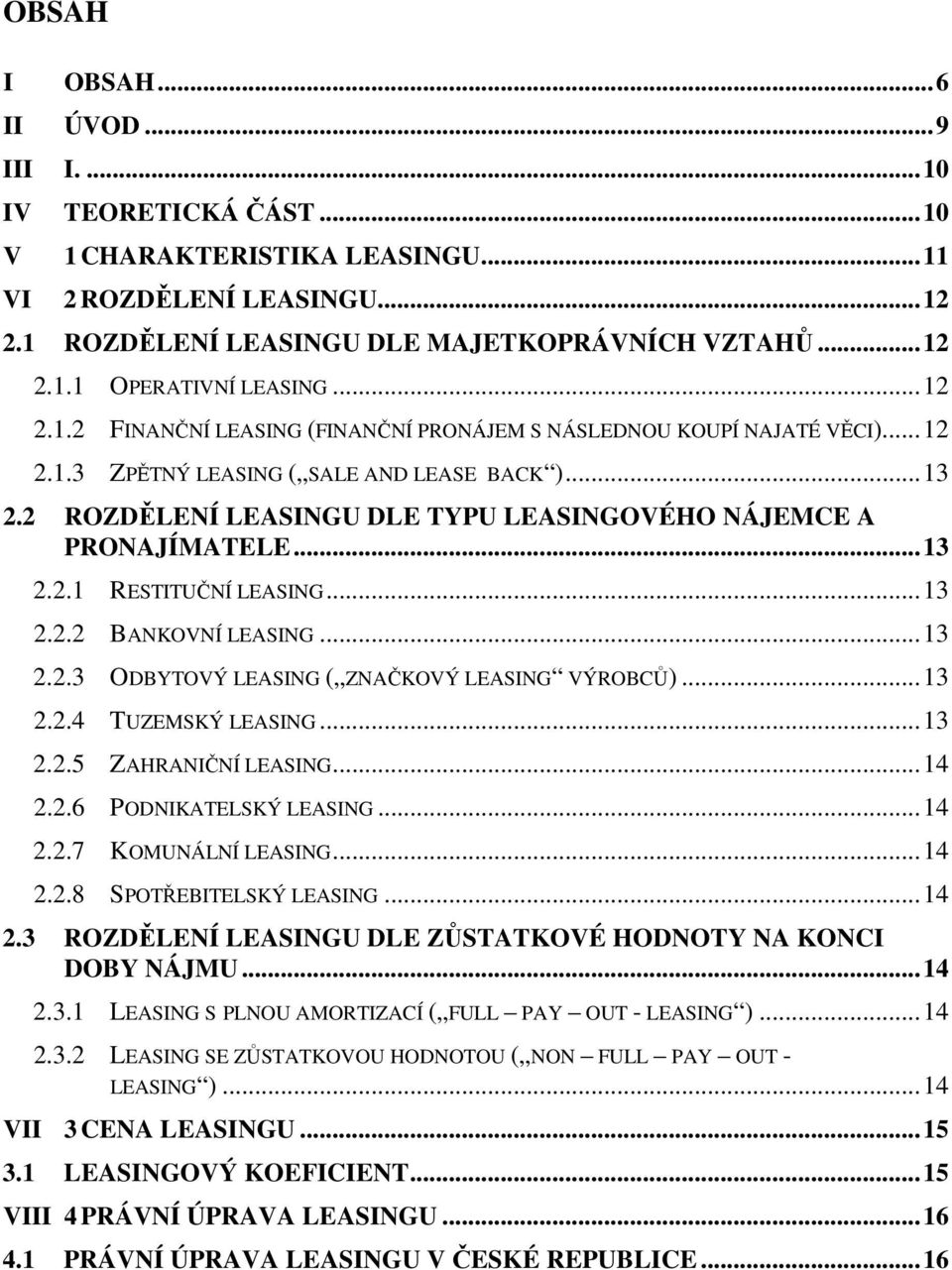 2 ROZDĚLENÍ LEASINGU DLE TYPU LEASINGOVÉHO NÁJEMCE A PRONAJÍMATELE...13 2.2.1 RESTITUČNÍ LEASING...13 2.2.2 BANKOVNÍ LEASING...13 2.2.3 ODBYTOVÝ LEASING ( ZNAČKOVÝ LEASING VÝROBCŮ)...13 2.2.4 TUZEMSKÝ LEASING.