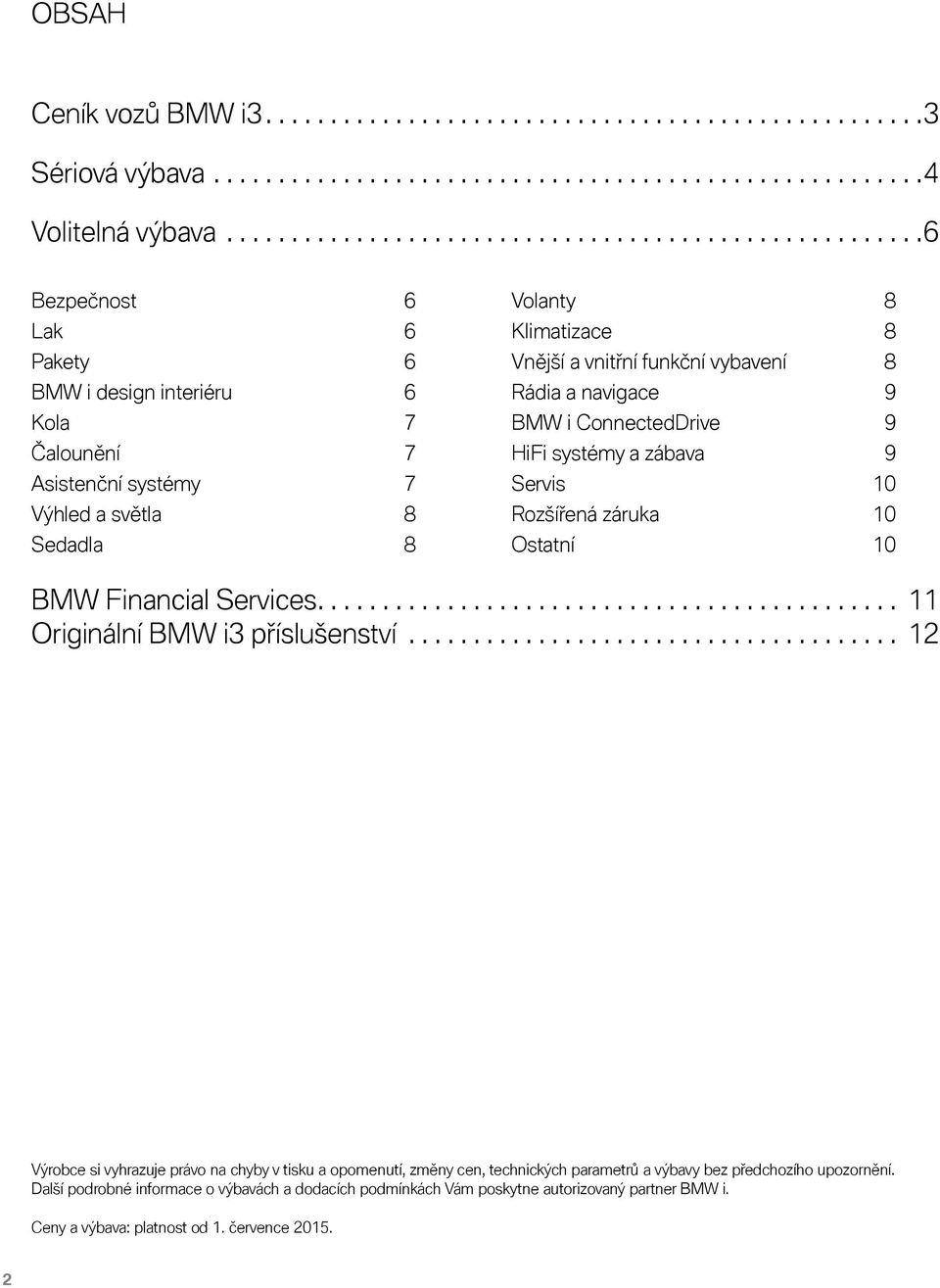 Vnější a vnitřní funkční vybavení 8 Rádia a navigace 9 BMW i ConnectedDrive 9 HiFi systémy a zábava 9 Servis 10 Rozšířená záruka 10 Ostatní 10 BMW Financial Services.