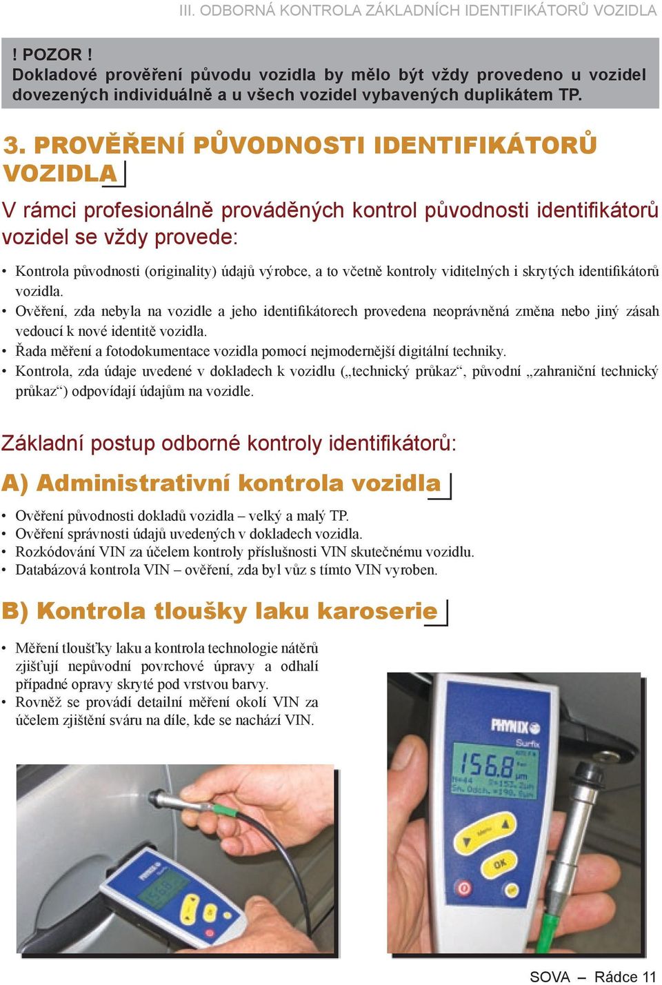 PROVĚŘENÍ PŮVODNOSTI IDENTIFIKÁTORŮ VOZIDLA V rámci profesionálně prováděných kontrol původnosti identifi kátorů vozidel se vždy provede: Kontrola původnosti (originality) údajů výrobce, a to včetně