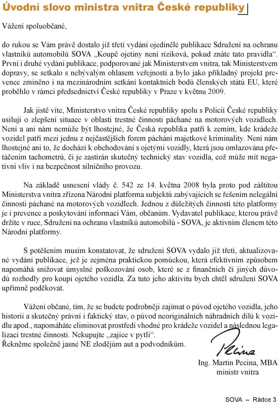 První i druhé vydání publikace, podporované jak Ministerstvem vnitra, tak Ministerstvem dopravy, se setkalo s nebývalým ohlasem veřejnosti a bylo jako příkladný projekt prevence zmíněno i na