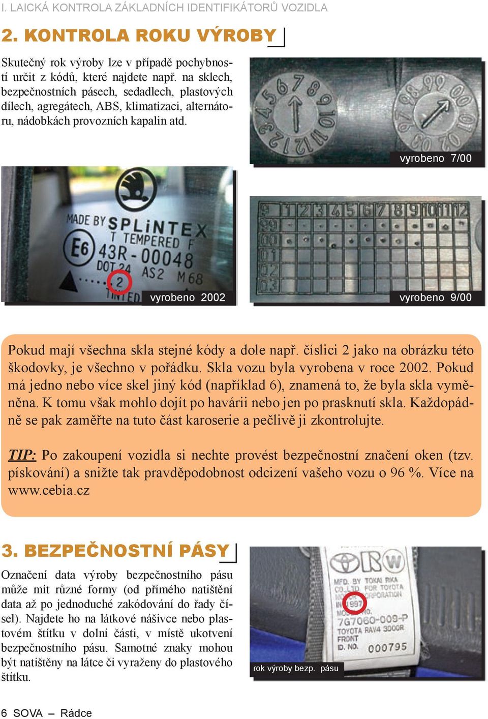 vyrobeno 7/00 vyrobeno 2002 vyrobeno 9/00 Pokud mají všechna skla stejné kódy a dole např. číslici 2 jako na obrázku této škodovky, je všechno v pořádku. Skla vozu byla vyrobena v roce 2002.