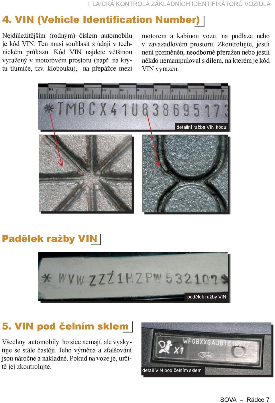 Zkontrolujte, jestli není pozměněn, neodborně přeražen nebo jestli někdo nemanipuloval s dílem, na kterém je kód VIN vyražen. detailní ražba VIN kódu Padělek ražby VIN padělek ražby VIN 5.