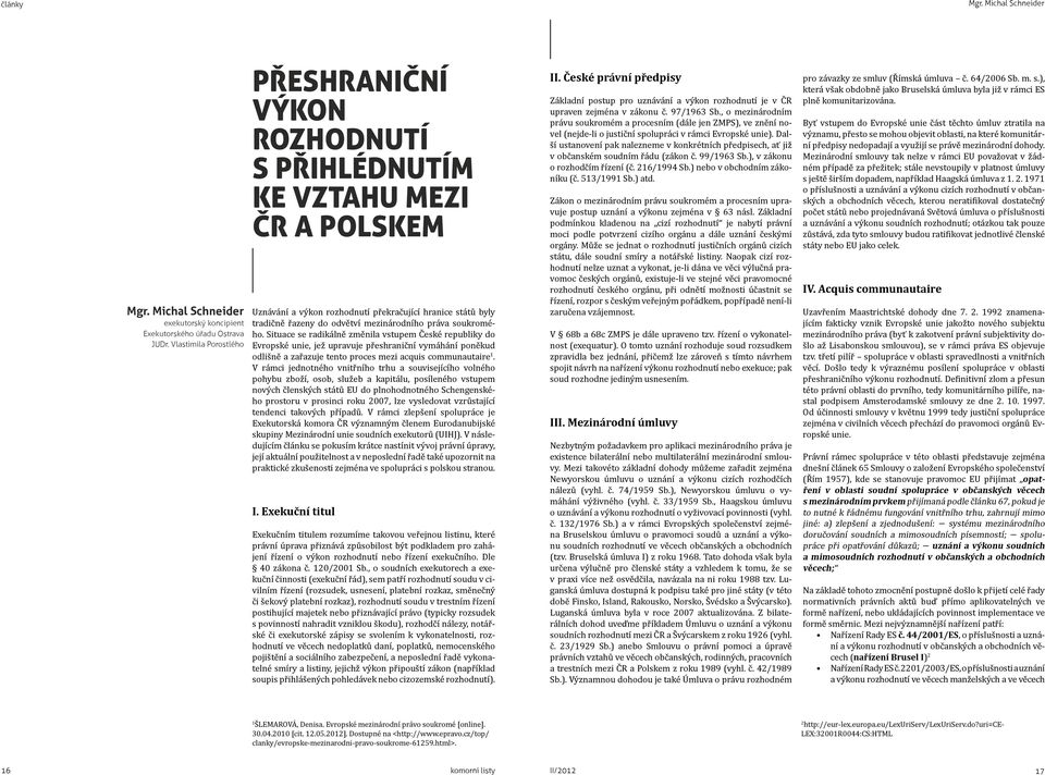 práva soukromého. Situace se radikálně změnila vstupem České republiky do Evropské unie, jež upravuje přeshraniční vymáhání poněkud odlišně a zařazuje tento proces mezi acquis communautaire 1.