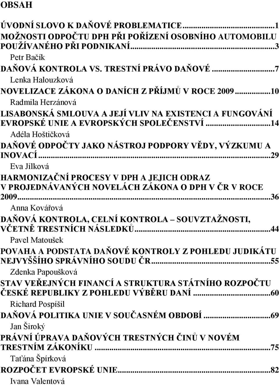 .. 14 Adéla Hoštičková DAŇOVÉ ODPOČTY JAKO NÁSTROJ PODPORY VĚDY, VÝZKUMU A INOVACÍ... 29 Eva Jílková HARMONIZAČNÍ PROCESY V DPH A JEJICH ODRAZ V PROJEDNÁVANÝCH NOVELÁCH ZÁKONA O DPH V ČR V ROCE 2009.