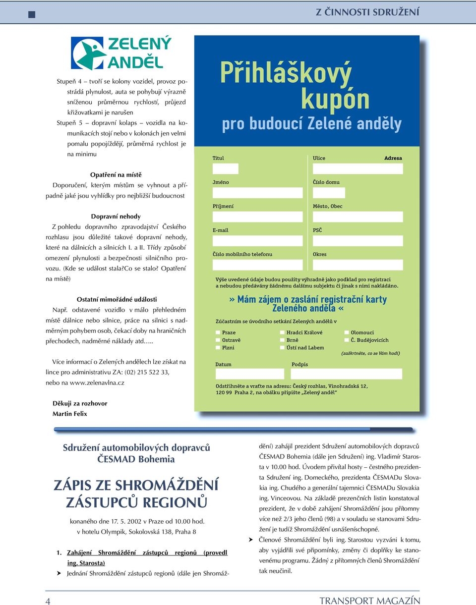 nejbližší budoucnost Dopravní nehody Z pohledu dopravního zpravodajství Èeského rozhlasu jsou dùležité takové dopravní nehody, které na dálnicích a silnicích I. a II.