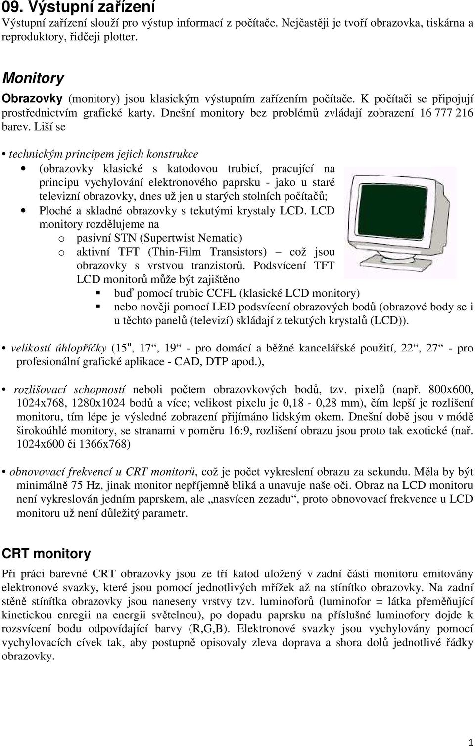 Liší se technickým principem jejich konstrukce (obrazovky klasické s katodovou trubicí, pracující na principu vychylování elektronového paprsku - jako u staré televizní obrazovky, dnes už jen u