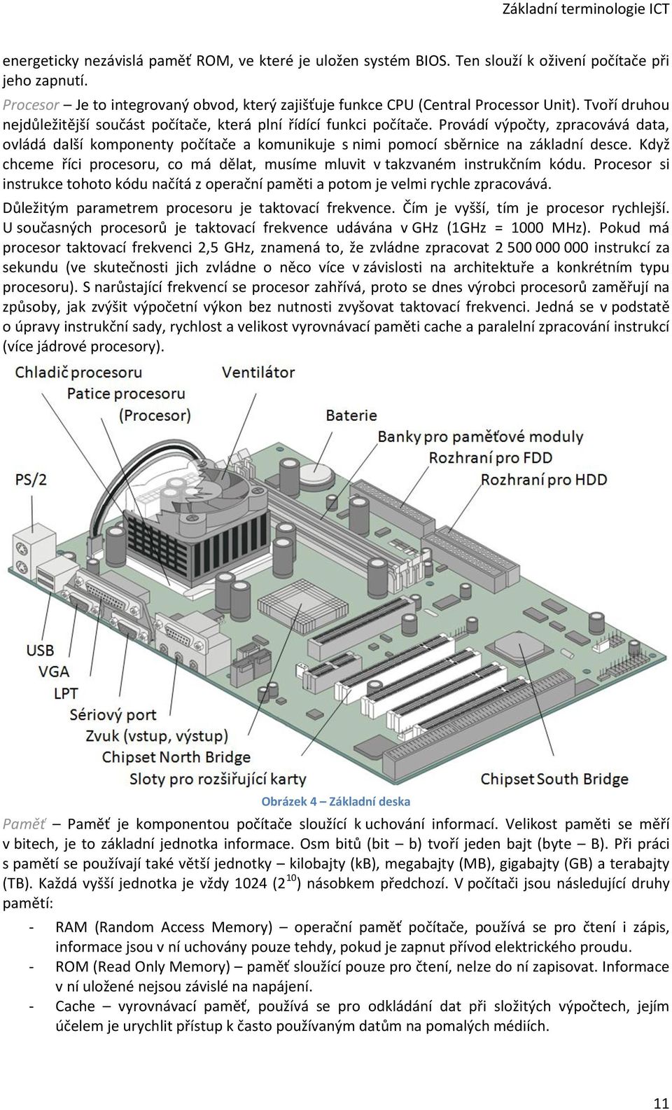 Provádí výpočty, zpracovává data, ovládá další komponenty počítače a komunikuje s nimi pomocí sběrnice na základní desce.