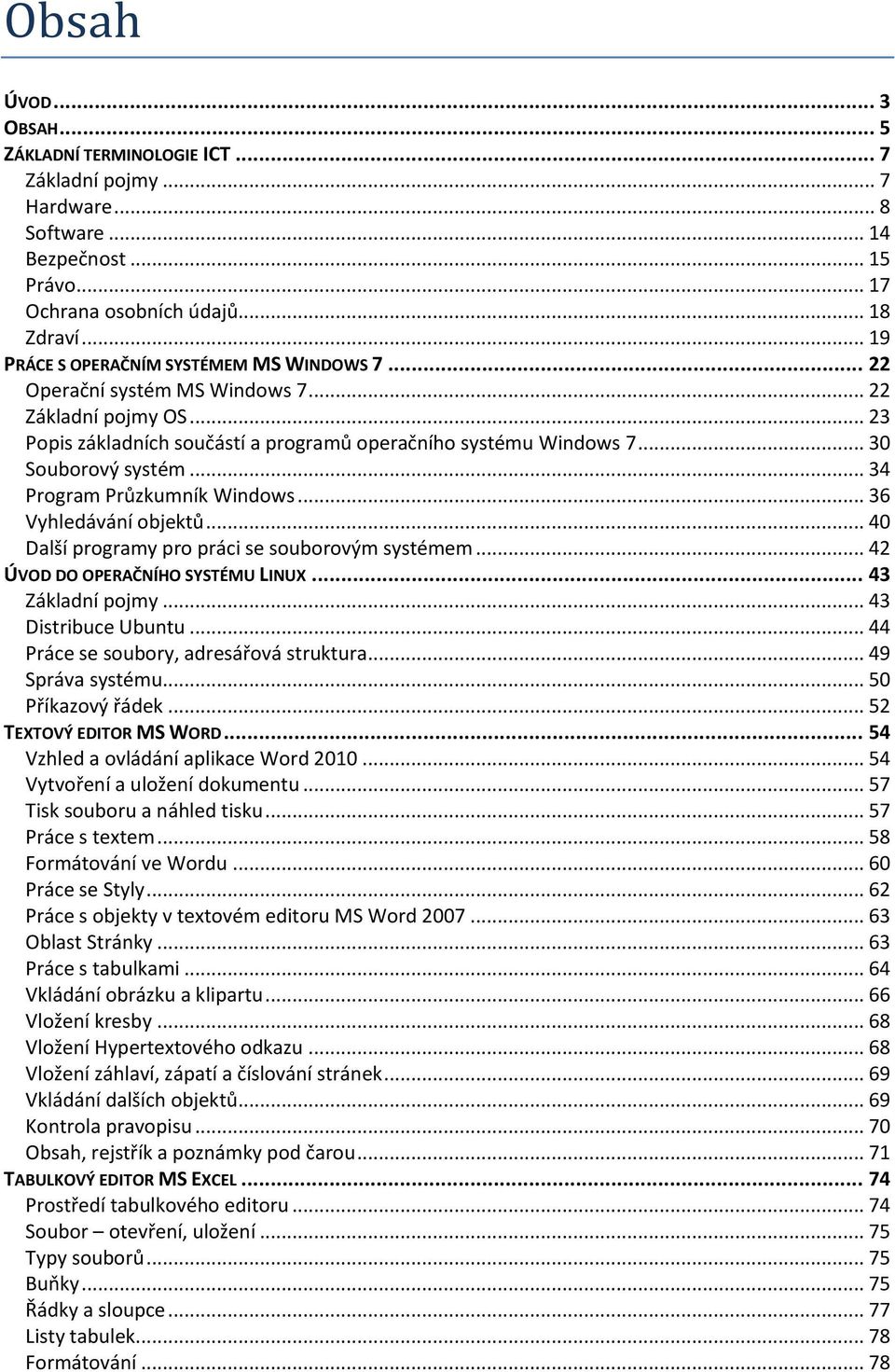 .. 34 Program Průzkumník Windows... 36 Vyhledávání objektů... 40 Další programy pro práci se souborovým systémem... 42 ÚVOD DO OPERAČNÍHO SYSTÉMU LINUX... 43 Základní pojmy... 43 Distribuce Ubuntu.