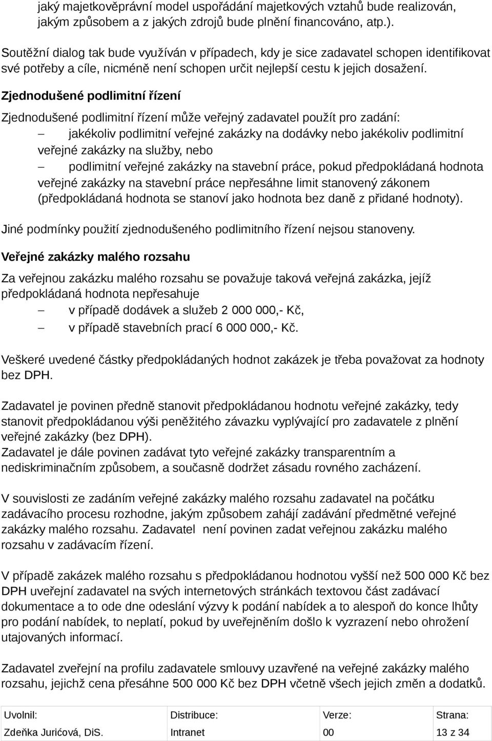 Zjednodušené podlimitní řízení Zjednodušené podlimitní řízení může veřejný zadavatel použít pro zadání: jakékoliv podlimitní veřejné zakázky na dodávky nebo jakékoliv podlimitní veřejné zakázky na