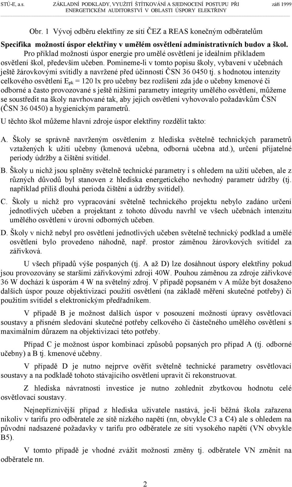 Pomineme-li v tomto popisu školy, vybavení v učebnách ještě žárovkovými svítidly a navržené před účinností ČSN 36 0450 tj.