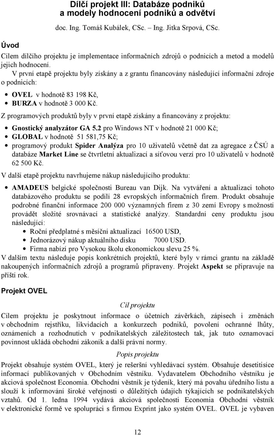 V první etapě projektu byly získány a z grantu financovány následující informační zdroje o podnicích: OVEL v hodnotě 83 198 Kč, BURZA v hodnotě 3 000 Kč.