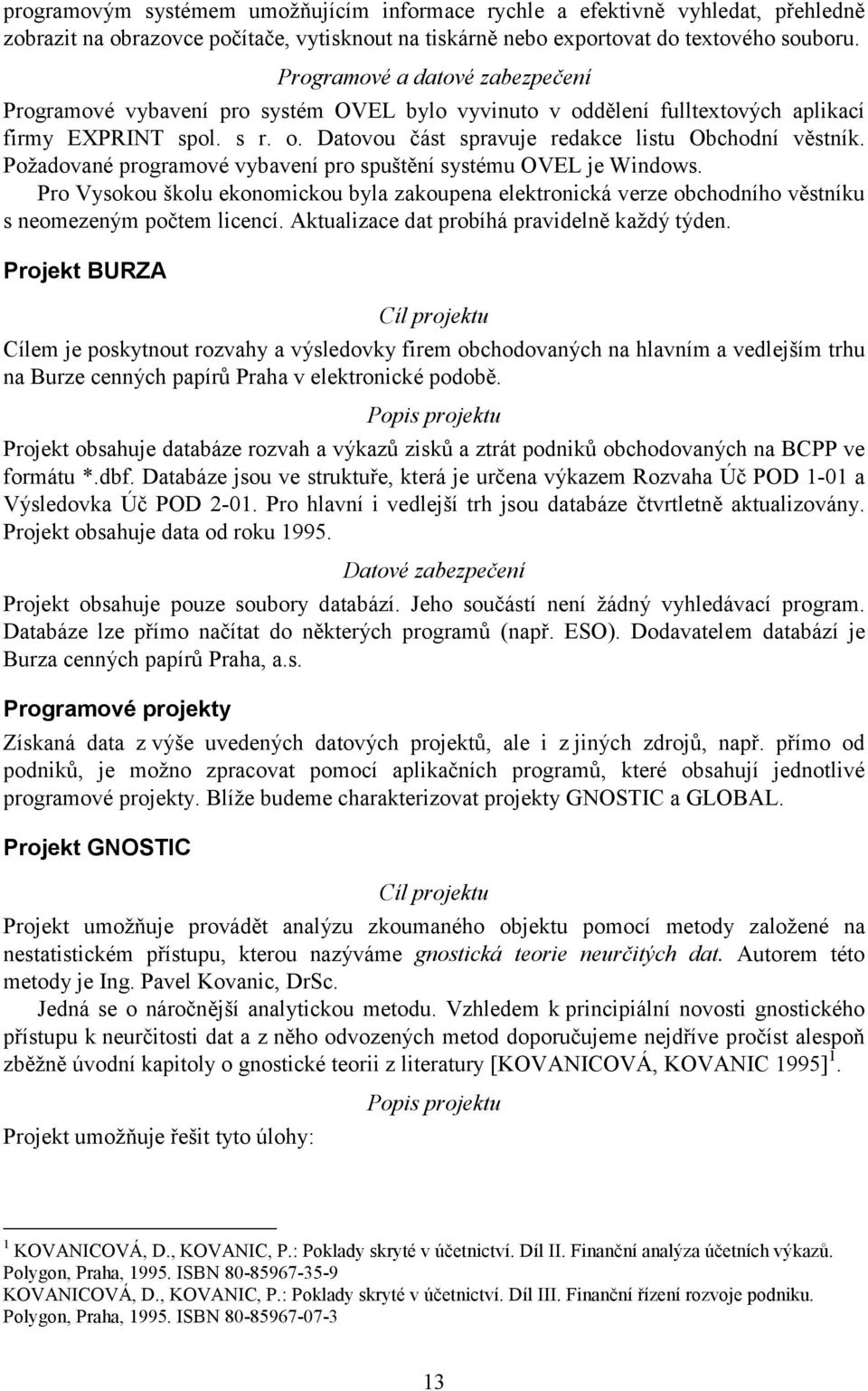 Požadované programové vybavení pro spuštění systému OVEL je Windows. Pro Vysokou školu ekonomickou byla zakoupena elektronická verze obchodního věstníku s neomezeným počtem licencí.