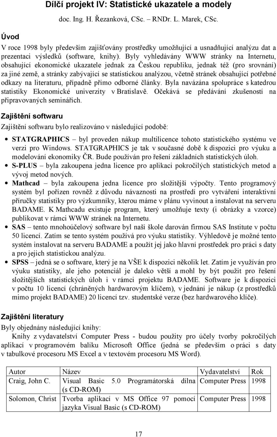 Byly vyhledávány WWW stránky na Internetu, obsahující ekonomické ukazatele jednak za Českou republiku, jednak též (pro srovnání) za jiné země, a stránky zabývající se statistickou analýzou, včetně