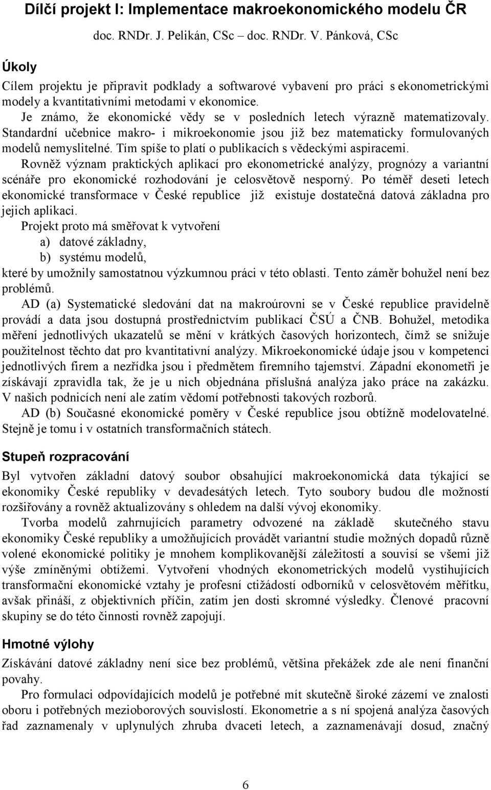 Je známo, že ekonomické vědy se v posledních letech výrazně matematizovaly. Standardní učebnice makro- i mikroekonomie jsou již bez matematicky formulovaných modelů nemyslitelné.