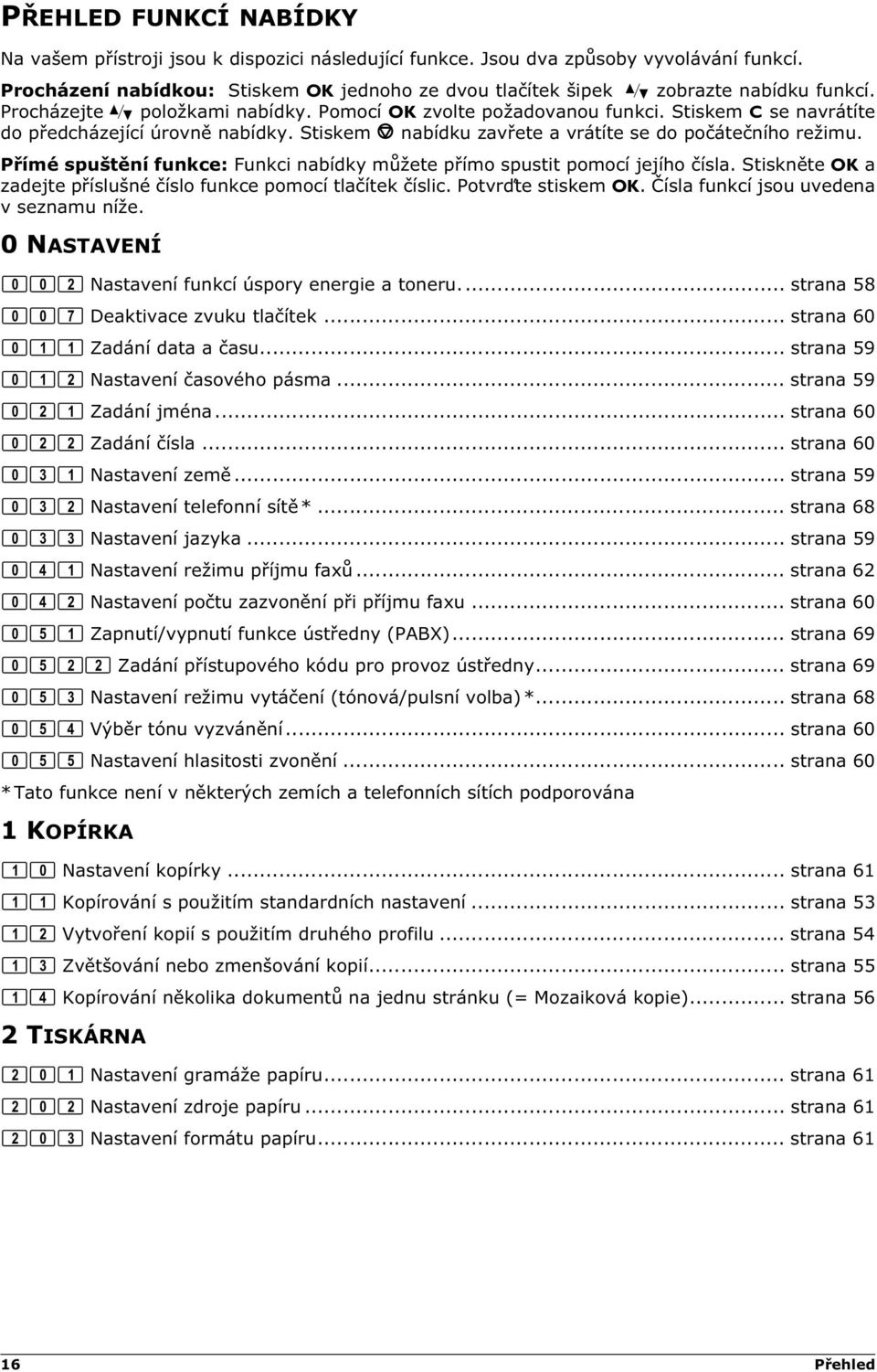 Stiskem C se navrátíte do předcházející úrovně nabídky. Stiskem j nabídku zavřete a vrátíte se do počátečního režimu.