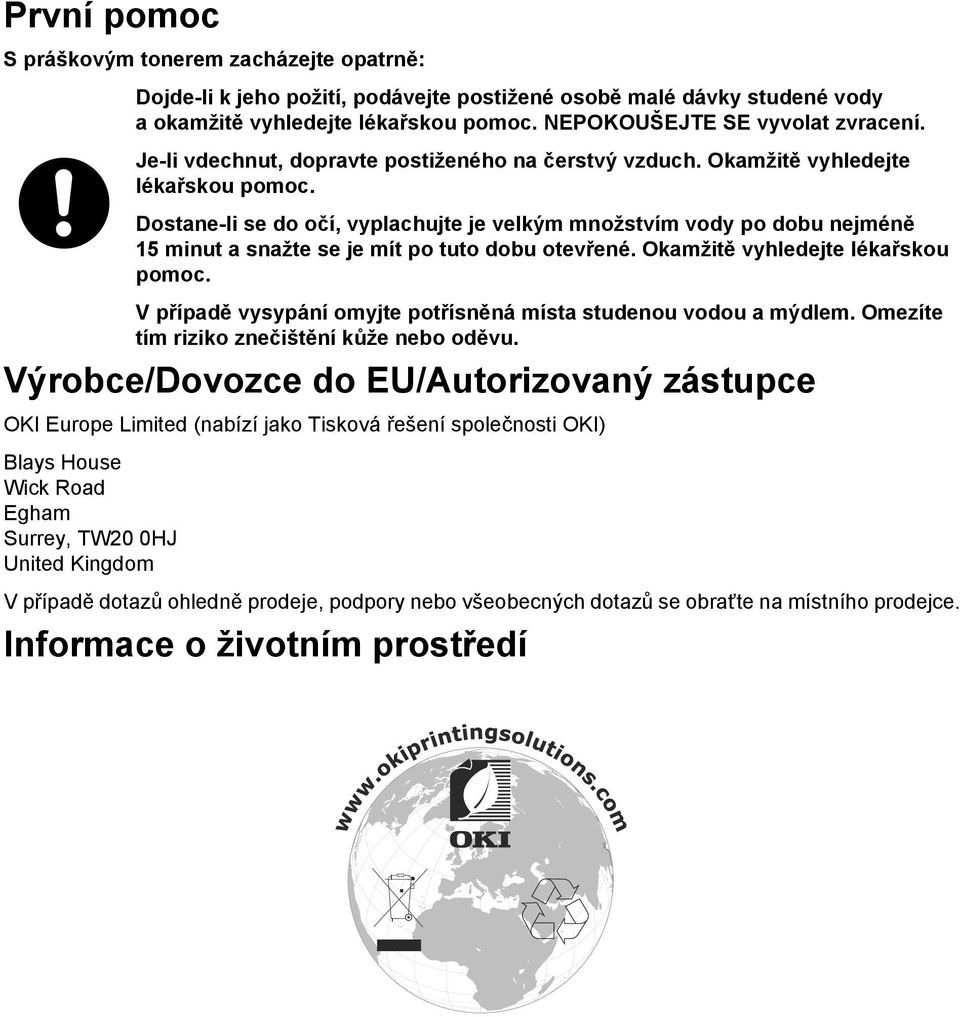 Dostane-li se do očí, vyplachujte je velkým množstvím vody po dobu nejméně 15 minut a snažte se je mít po tuto dobu otevřené. Okamžitě vyhledejte lékařskou pomoc.