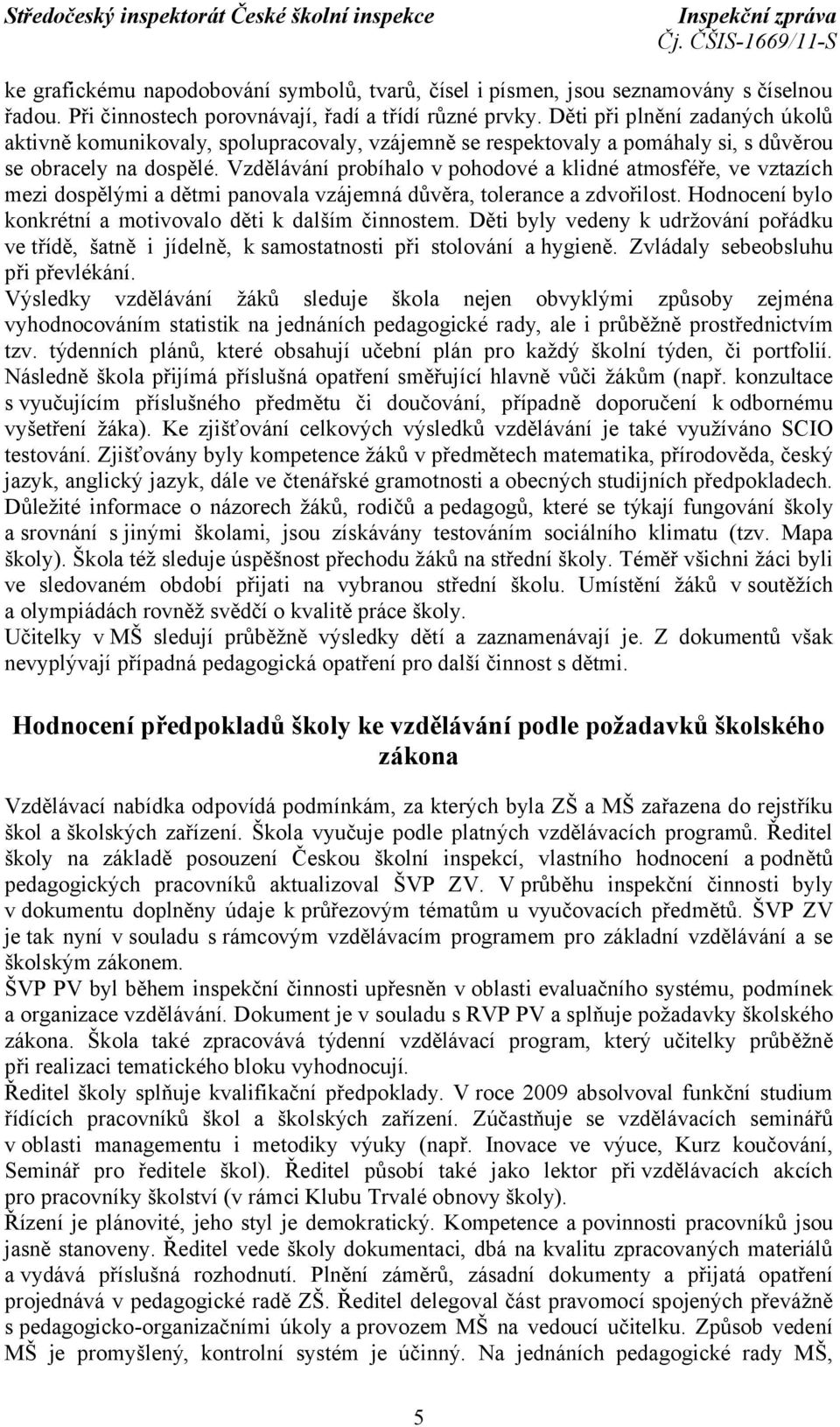 Vzdělávání probíhalo v pohodové a klidné atmosféře, ve vztazích mezi dospělými a dětmi panovala vzájemná důvěra, tolerance a zdvořilost. Hodnocení bylo konkrétní a motivovalo děti k dalším činnostem.