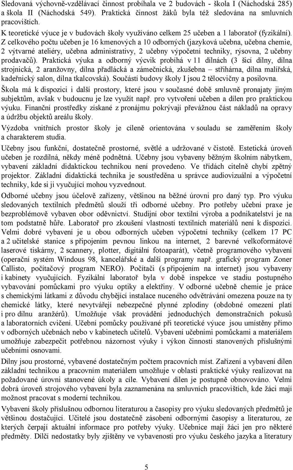 Z celkového počtu učeben je 16 kmenových a 10 odborných (jazyková učebna, učebna chemie, 2 výtvarné ateliéry, učebna administrativy, 2 učebny výpočetní techniky, rýsovna, 2 učebny prodavačů).