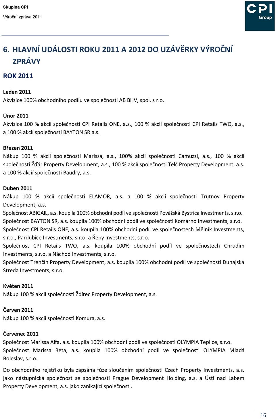 s., 100 % akcií společnosti Telč Property Development, a.s. a 100 % akcií společnosti Baudry, a.s. Duben 2011 Nákup 100 % akcií společnosti ELAMOR, a.s. a 100 % akcií společnosti Trutnov Property Development, a.