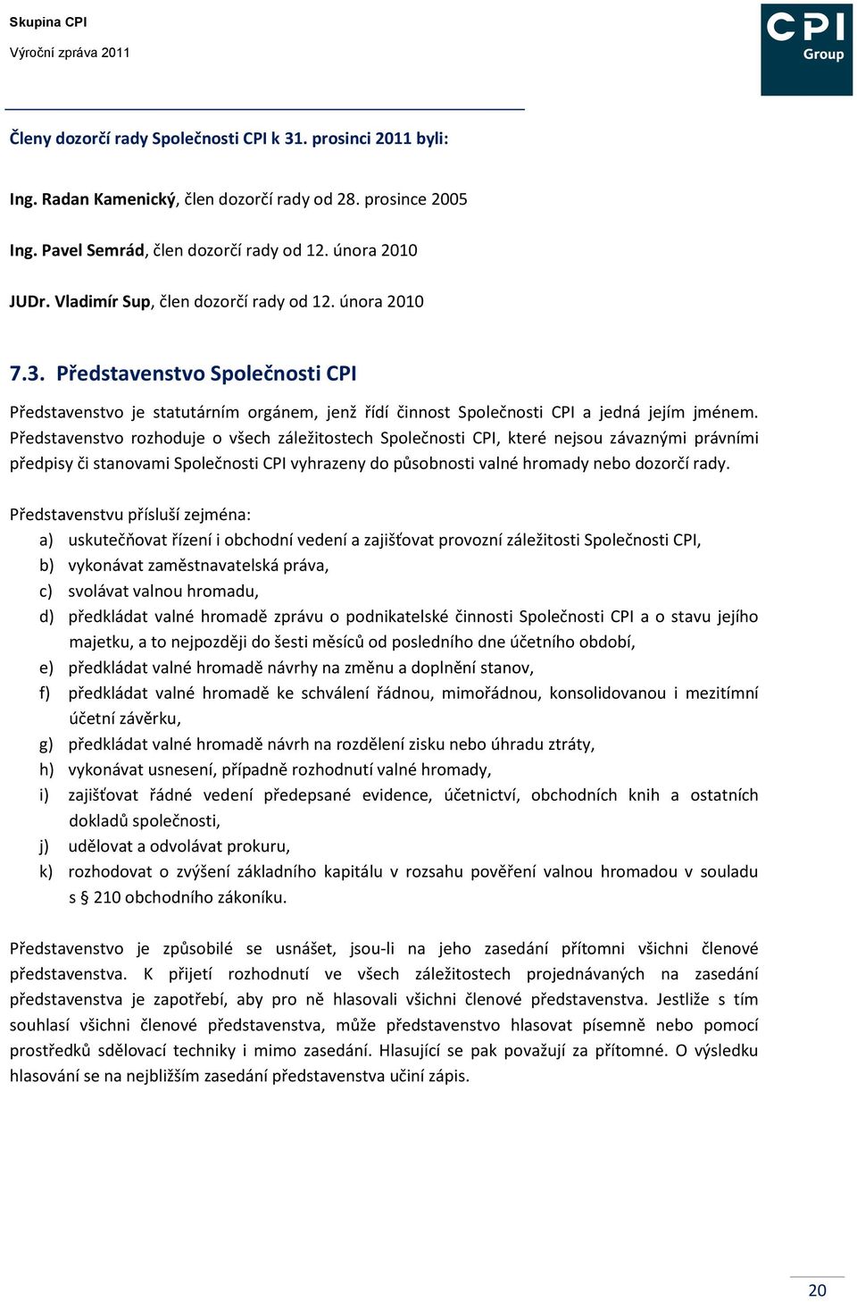 Představenstvo rozhoduje o všech záležitostech Společnosti CPI, které nejsou závaznými právními předpisy či stanovami Společnosti CPI vyhrazeny do působnosti valné hromady nebo dozorčí rady.