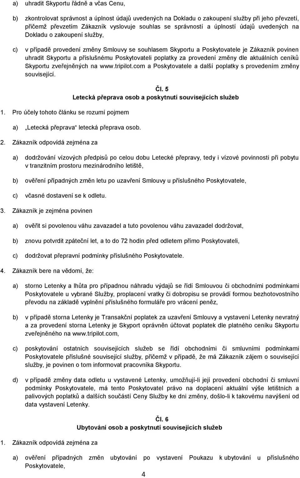 poplatky za provedení změny dle aktuálních ceníků Skyportu zveřejněných na www.tripilot.com a Poskytovatele a další poplatky s provedením změny související. 1.