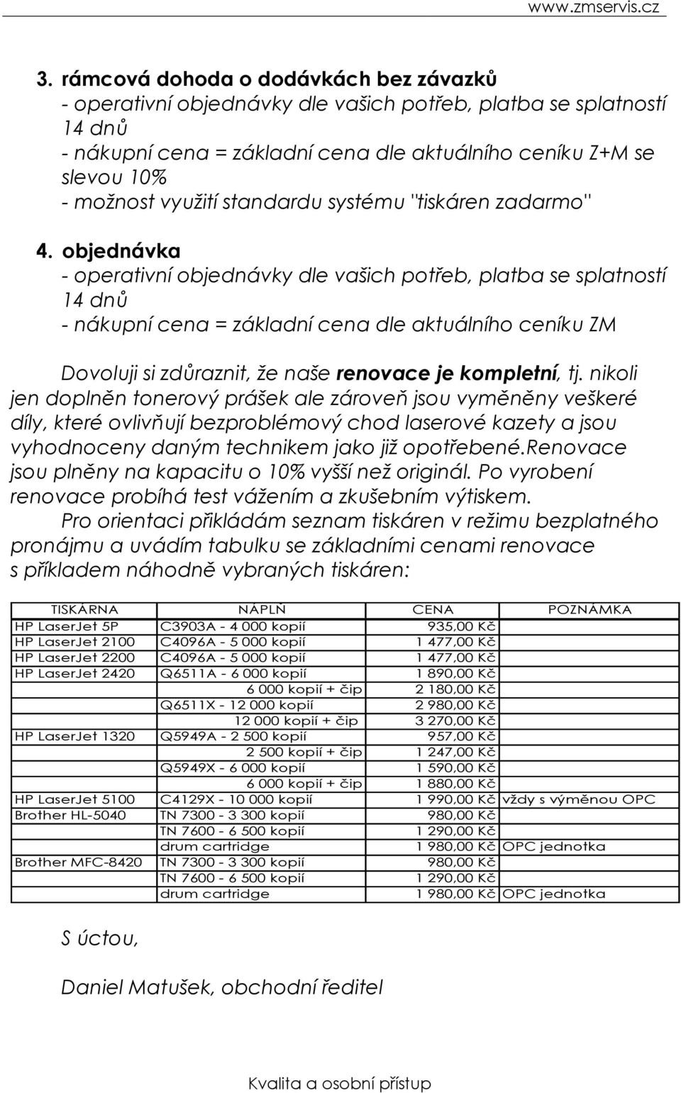 objednávka - operativní objednávky dle vašich potřeb, platba se splatností 14 dnů - nákupní cena = základní cena dle aktuálního ceníku ZM Dovoluji si zdůraznit, že naše renovace je kompletní, tj.