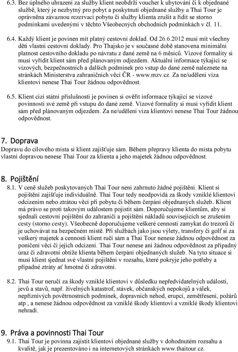 Pro Thajsko je v současné době stanovena minimální platnost cestovního dokladu po návratu z dané země na 6 měsíců. Vízové formality si musí vyřídit klient sám před plánovaným odjezdem.