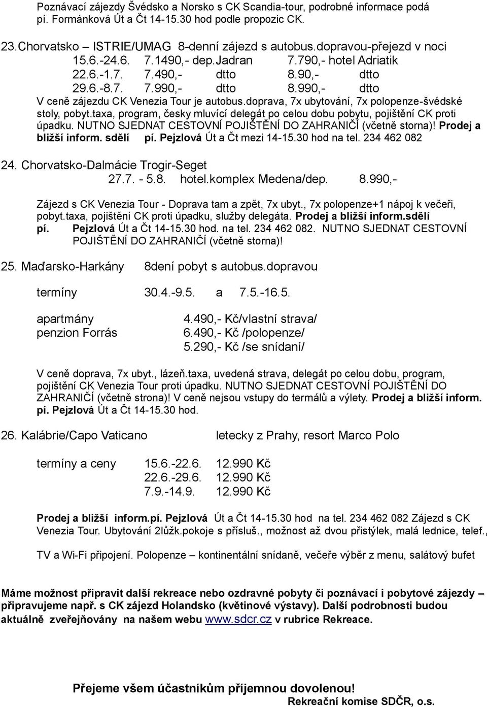 doprava, 7x ubytování, 7x -švédské stoly, pobyt.taxa, program, česky mluvící delegát po celou dobu pobytu, pojištění CK proti úpadku. NUTNO SJEDNAT CESTOVNÍ POJIŠTĚNÍ DO ZAHRANIČÍ (včetně storna)!