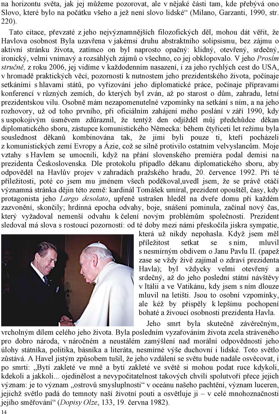 zatímco on byl naprosto opačný: klidný, otevřený, srdečný, ironický, velmi vnímavý a rozsáhlých zájmů o všechno, co jej obklopovalo.