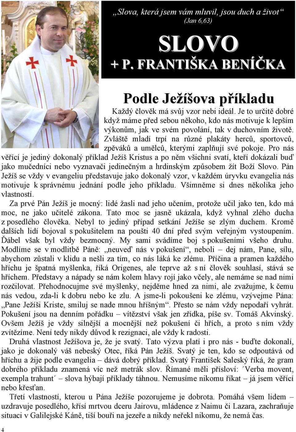 Pro nás věřící je jediný dokonalý příklad Ježíš Kristus a po něm všichni svatí, kteří dokázali buď jako mučedníci nebo vyznavači jedinečným a hrdinským způsobem žít Boží Slovo.