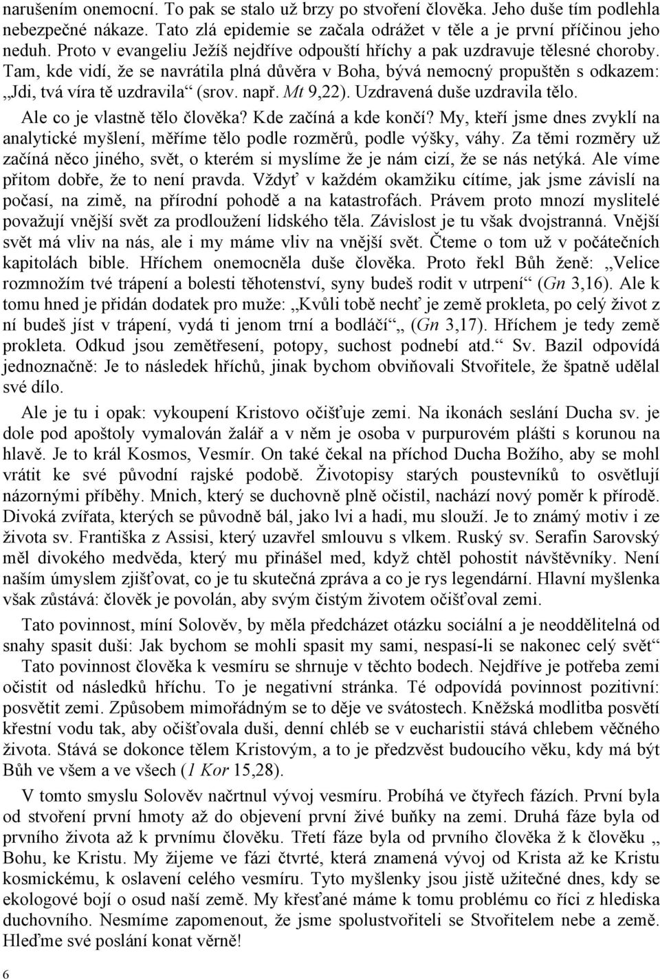 např. Mt 9,22). Uzdravená duše uzdravila tělo. Ale co je vlastně tělo člověka? Kde začíná a kde končí? My, kteří jsme dnes zvyklí na analytické myšlení, měříme tělo podle rozměrů, podle výšky, váhy.