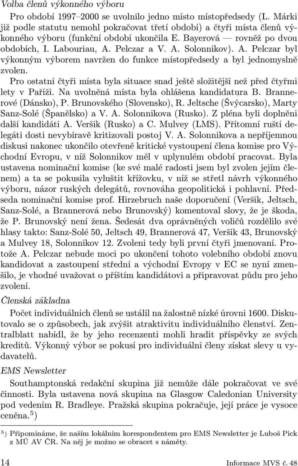 A. Pelczar byl výkonným výborem navržen do funkce místopředsedy a byl jednomyslně zvolen. Pro ostatní čtyři místa byla situace snad ještě složitější než před čtyřmi lety v Paříži.