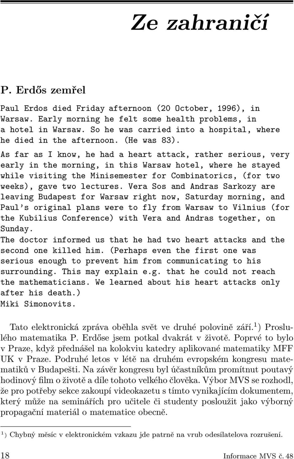 As far as I know, he had a heart attack, rather serious, very early in the morning, in this Warsaw hotel, where he stayed while visiting the Minisemester for Combinatorics, (for two weeks), gave two