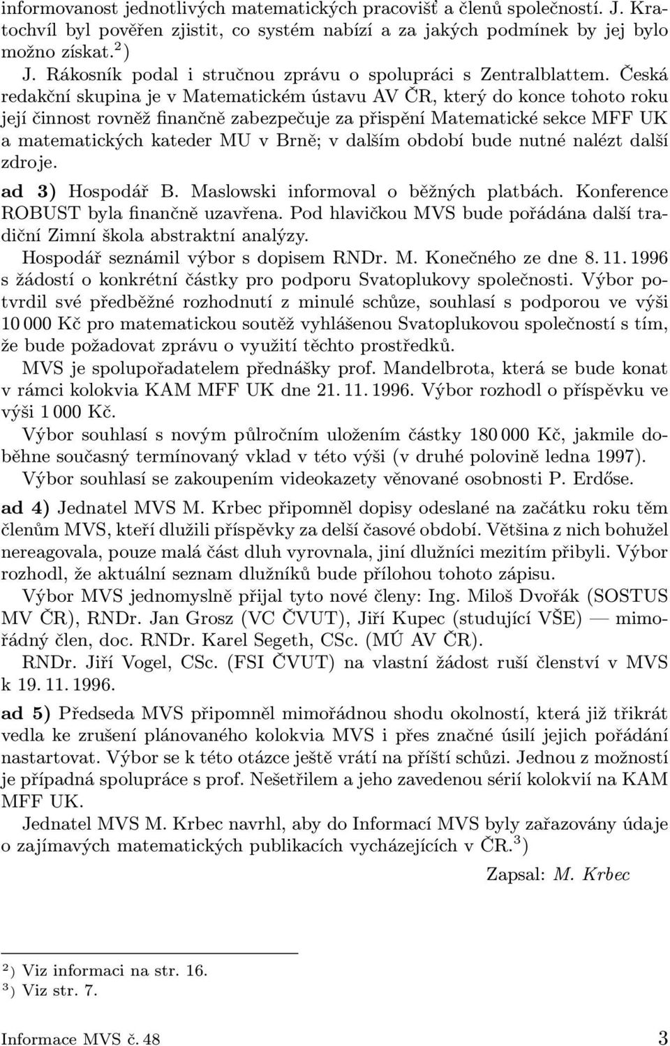 Česká redakční skupina je v Matematickém ústavu AV ČR, který do konce tohoto roku její činnost rovněž finančně zabezpečuje za přispění Matematické sekce MFF UK a matematických kateder MU v Brně; v