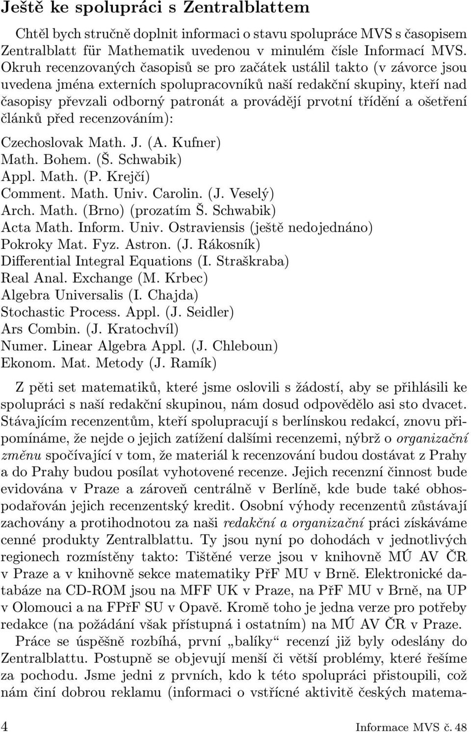 prvotní třídění a ošetření článků před recenzováním): Czechoslovak Math. J. (A. Kufner) Math. Bohem. (Š. Schwabik) Appl. Math. (P. Krejčí) Comment. Math. Univ. Carolin. (J. Veselý) Arch. Math. (Brno) (prozatím Š.