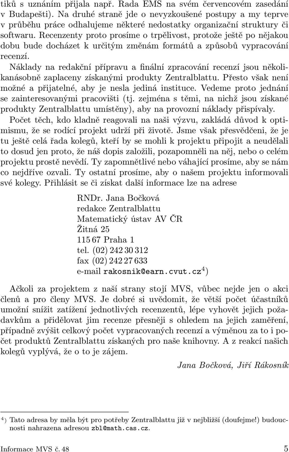 Recenzenty proto prosíme o trpělivost, protože ještě po nějakou dobu bude docházet k určitým změnám formátů a způsobů vypracování recenzí.