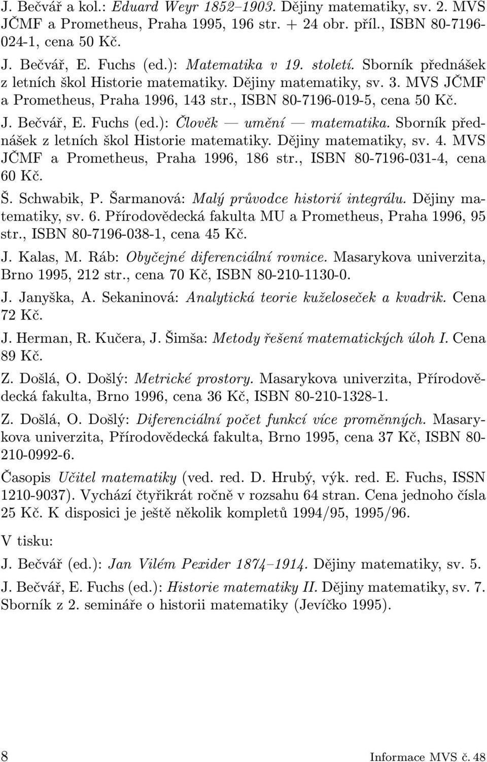 Fuchs (ed.): Člověk umění matematika. Sborník přednášek z letních škol Historie matematiky. Dějiny matematiky, sv. 4. MVS JČMF a Prometheus, Praha 1996, 186 str., ISBN 80-7196-031-4, cena 60 Kč. Š.