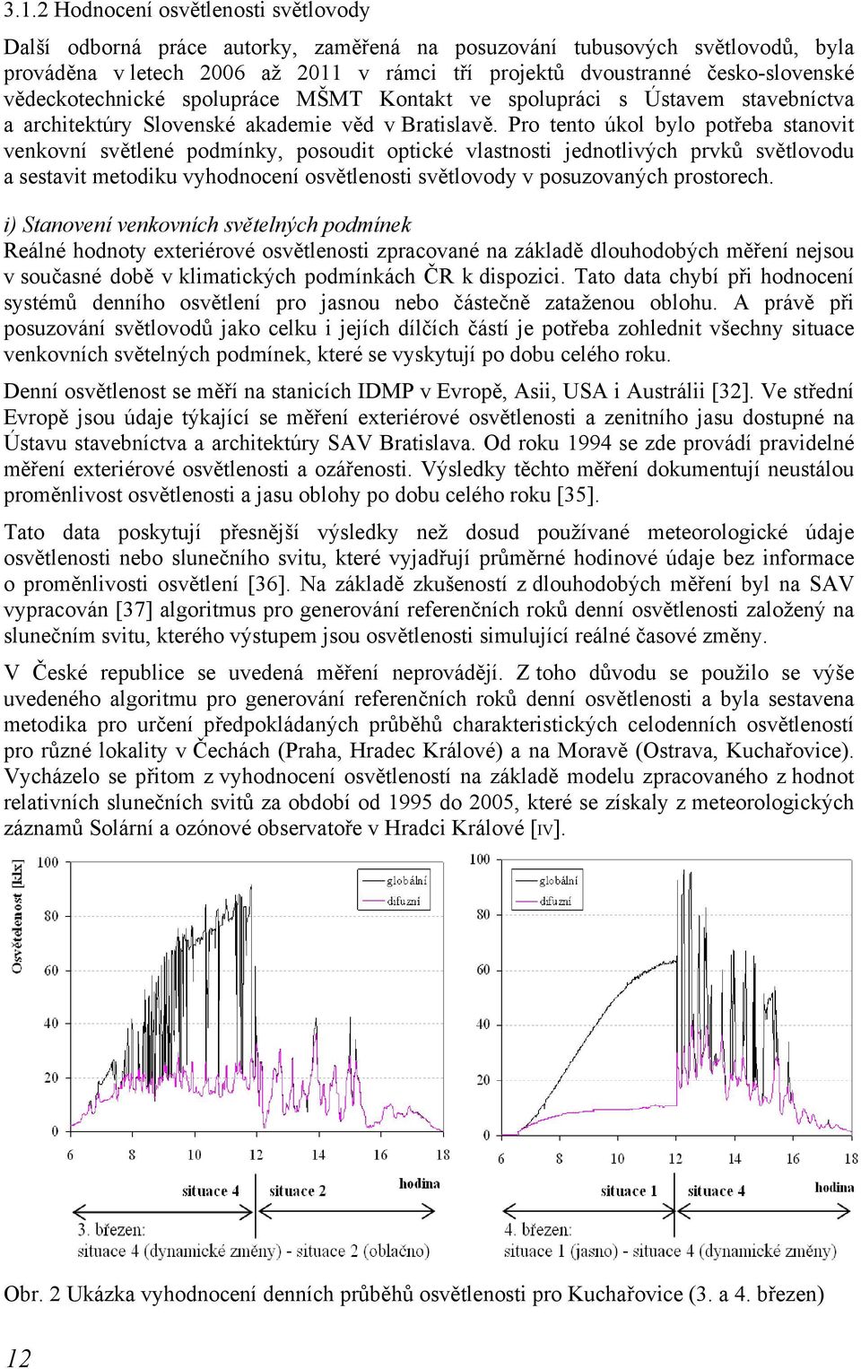 Pro tento úkol bylo potřeba stanovit venkovní světlené podmínky, posoudit optické vlastnosti jednotlivých prvků světlovodu a sestavit metodiku vyhodnocení osvětlenosti světlovody v posuzovaných