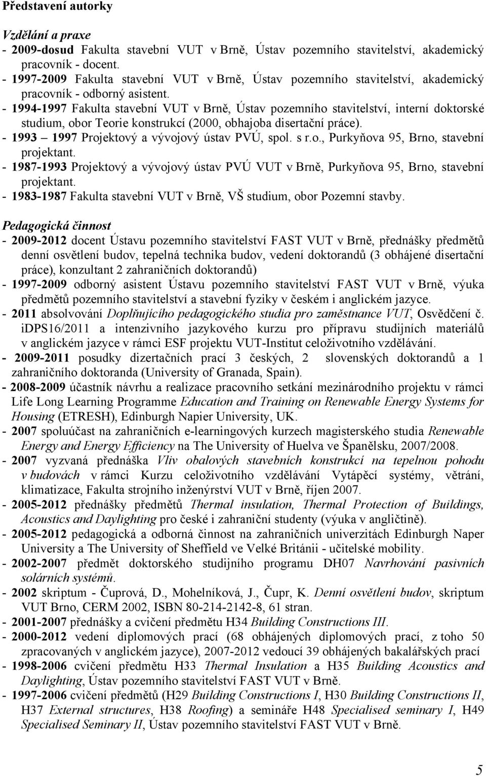 - 1994-1997 Fakulta stavební VUT v Brně, Ústav pozemního stavitelství, interní doktorské studium, obor Teorie konstrukcí (2000, obhajoba disertační práce).