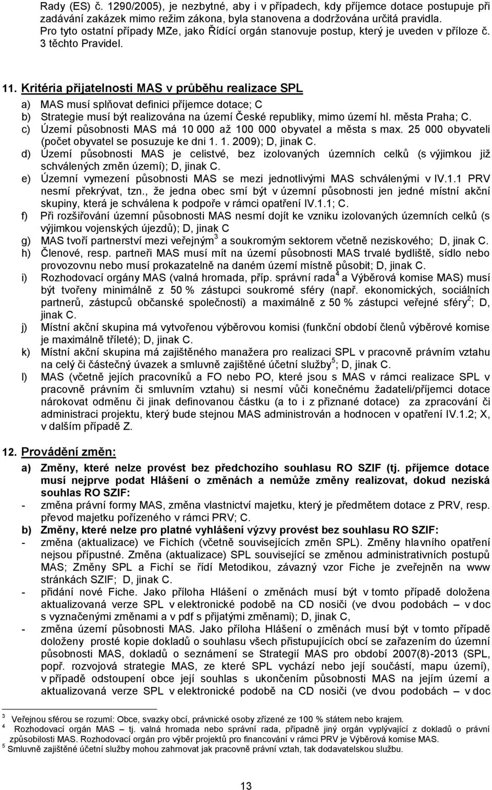 Kritéria přijatelnosti MAS v průběhu realizace SPL a) MAS musí splňovat definici příjemce dotace; C b) Strategie musí být realizována na území České republiky, mimo území hl. města Praha; C.